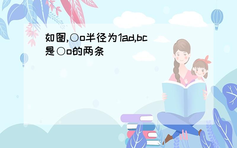 如图,○o半径为1ad,bc是○o的两条