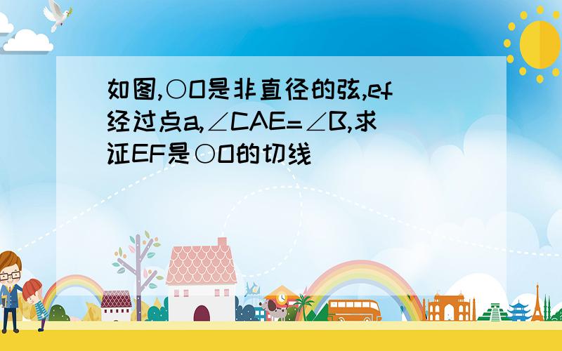 如图,○O是非直径的弦,ef经过点a,∠CAE=∠B,求证EF是○O的切线