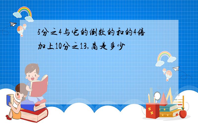 5分之4与它的倒数的和的4倍加上10分之13,商是多少