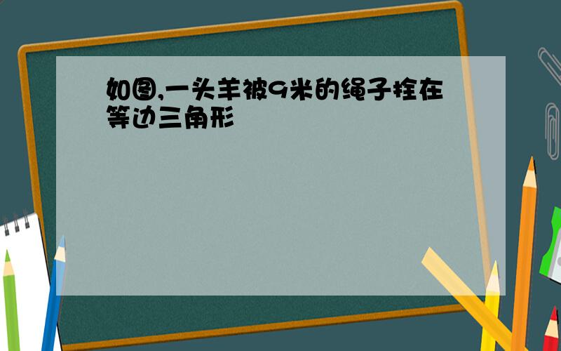 如图,一头羊被9米的绳子拴在等边三角形