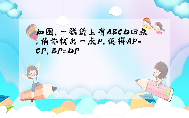 如图,一张纸上有ABCD四点,请你找出一点P,使得AP=CP,BP=DP