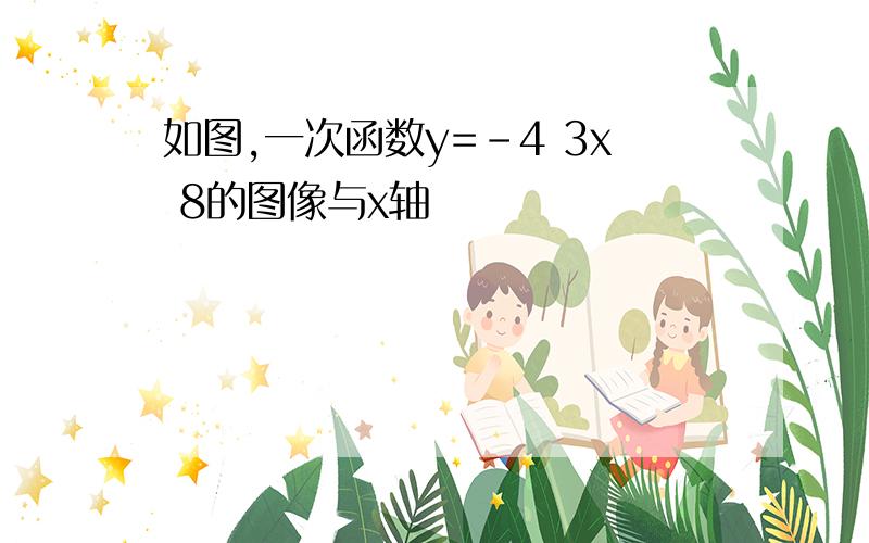 如图,一次函数y=-4 3x 8的图像与x轴