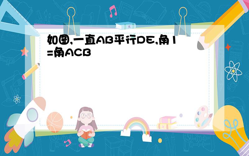 如图,一直AB平行DE,角1=角ACB