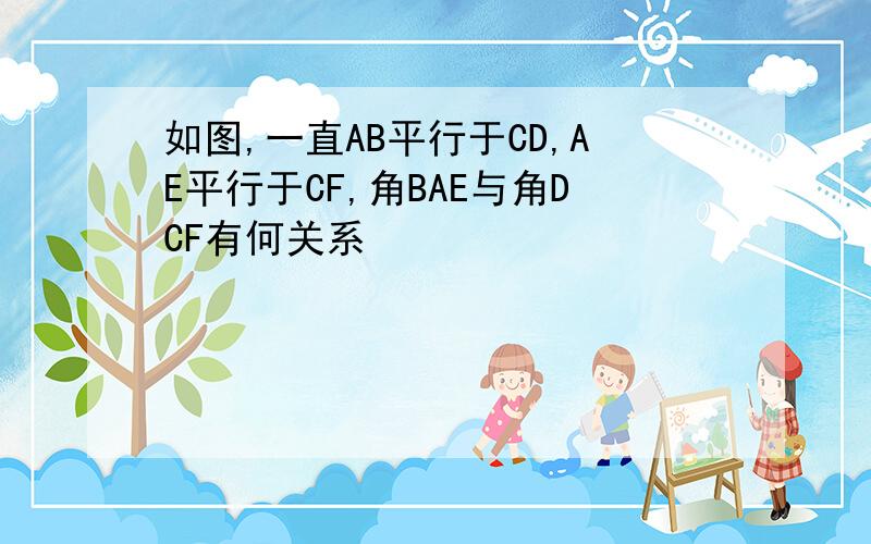 如图,一直AB平行于CD,AE平行于CF,角BAE与角DCF有何关系