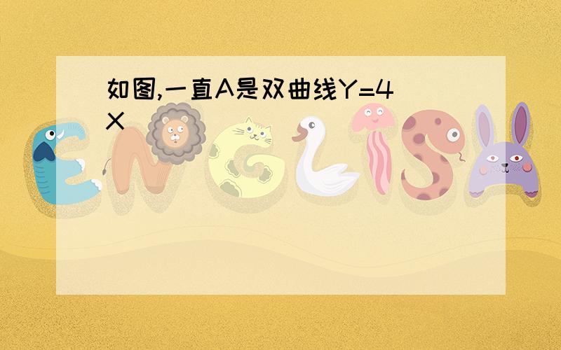 如图,一直A是双曲线Y=4 X