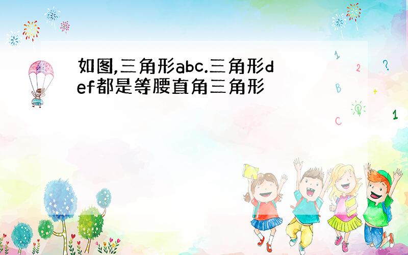 如图,三角形abc.三角形def都是等腰直角三角形