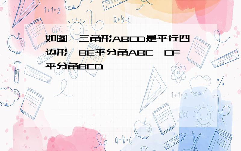 如图,三角形ABCD是平行四边形,BE平分角ABC,CF平分角BCD