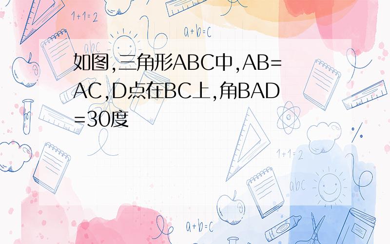 如图,三角形ABC中,AB=AC,D点在BC上,角BAD=30度