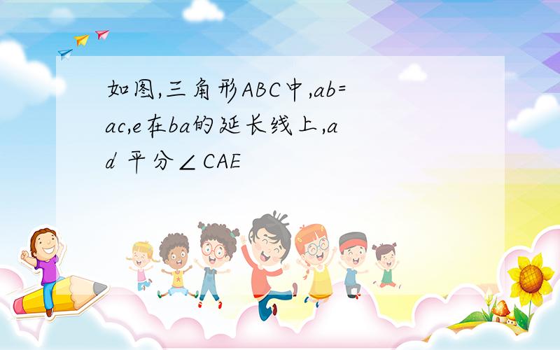 如图,三角形ABC中,ab=ac,e在ba的延长线上,ad 平分∠CAE