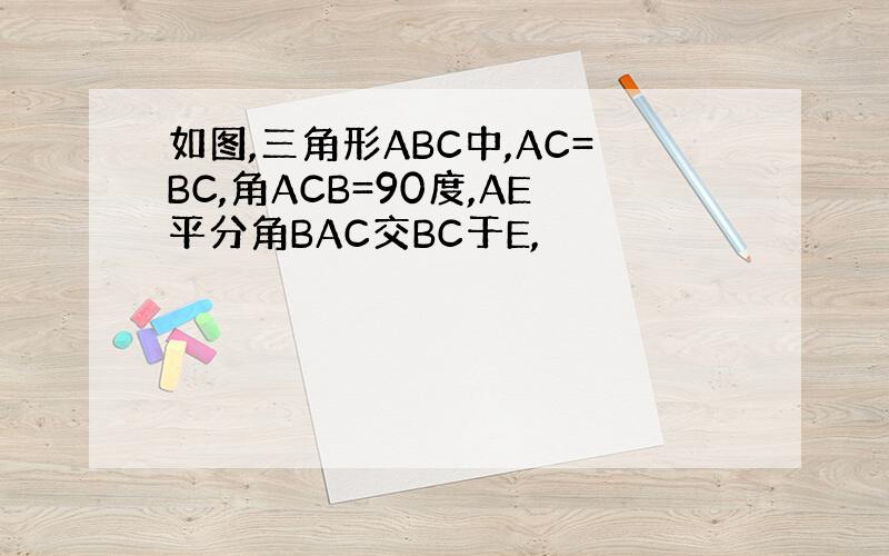 如图,三角形ABC中,AC=BC,角ACB=90度,AE平分角BAC交BC于E,