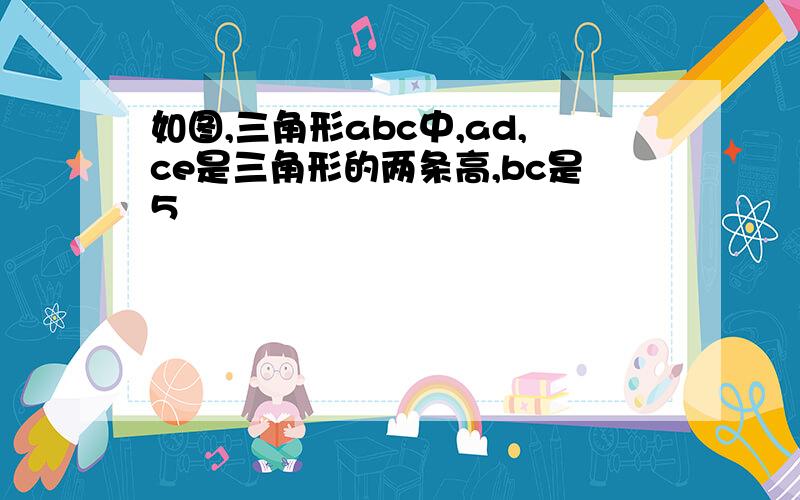 如图,三角形abc中,ad,ce是三角形的两条高,bc是5㎝