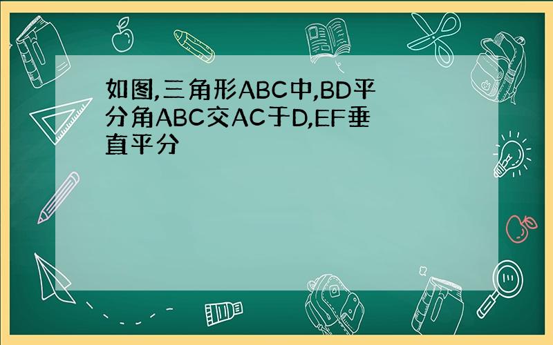 如图,三角形ABC中,BD平分角ABC交AC于D,EF垂直平分