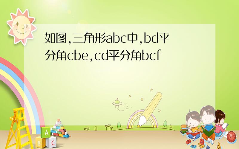 如图,三角形abc中,bd平分角cbe,cd平分角bcf