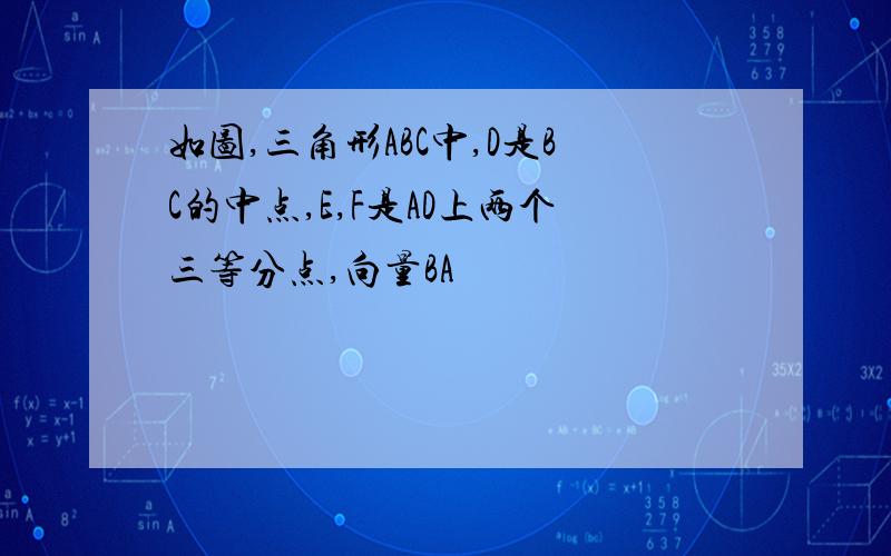 如图,三角形ABC中,D是BC的中点,E,F是AD上两个三等分点,向量BA