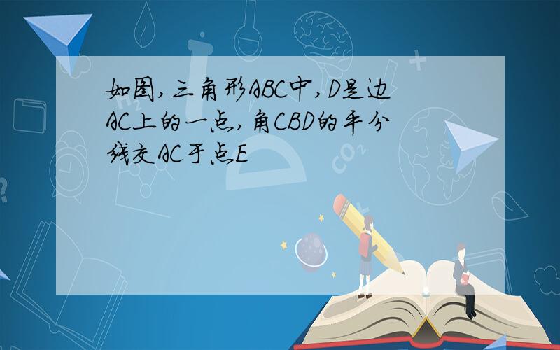 如图,三角形ABC中,D是边AC上的一点,角CBD的平分线交AC于点E