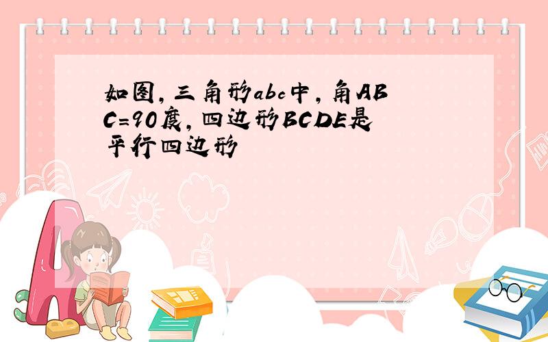 如图,三角形abc中,角ABC=90度,四边形BCDE是平行四边形