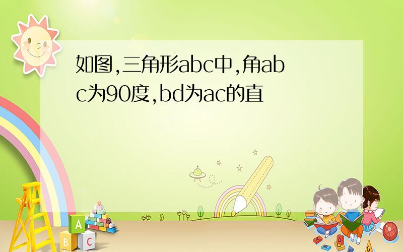 如图,三角形abc中,角abc为90度,bd为ac的直