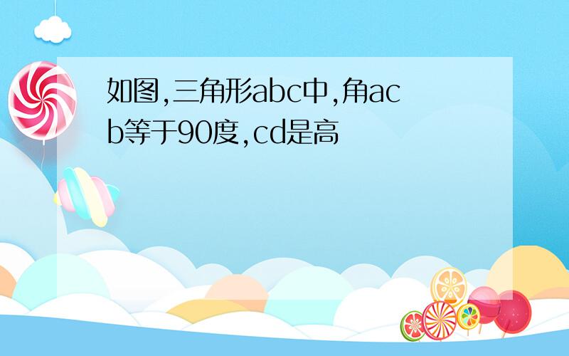 如图,三角形abc中,角acb等于90度,cd是高