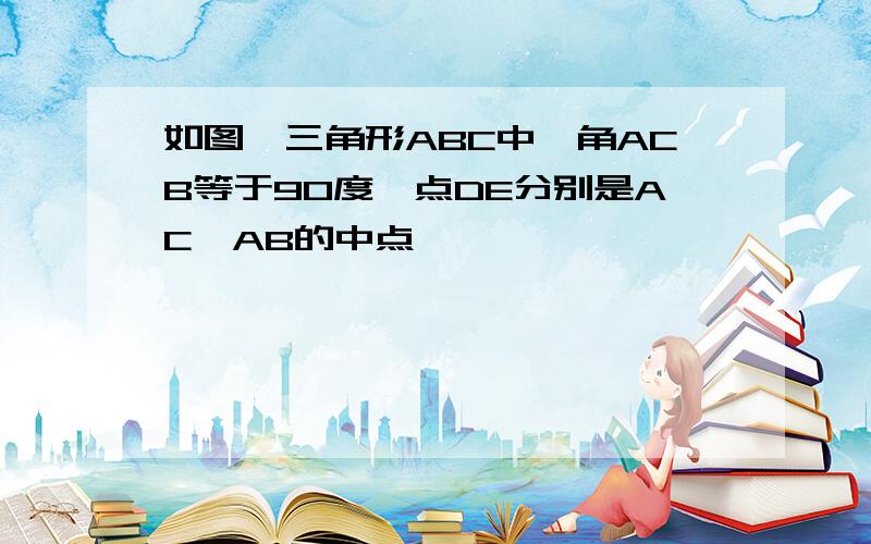 如图,三角形ABC中,角ACB等于90度,点DE分别是AC,AB的中点