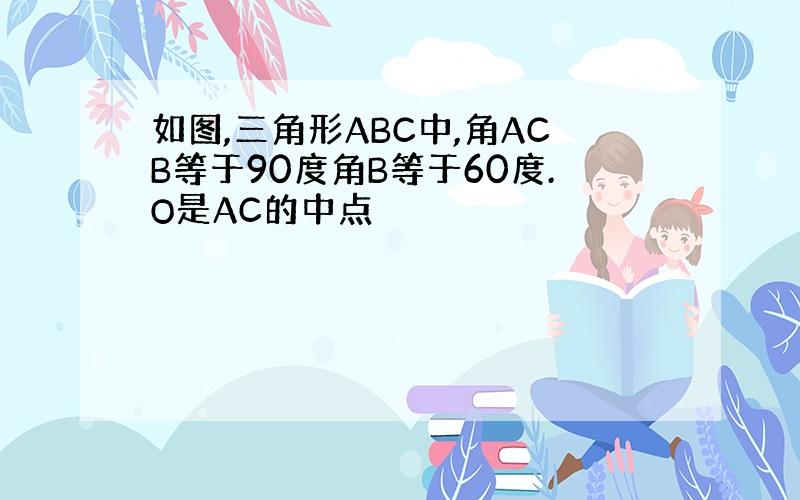 如图,三角形ABC中,角ACB等于90度角B等于60度.O是AC的中点