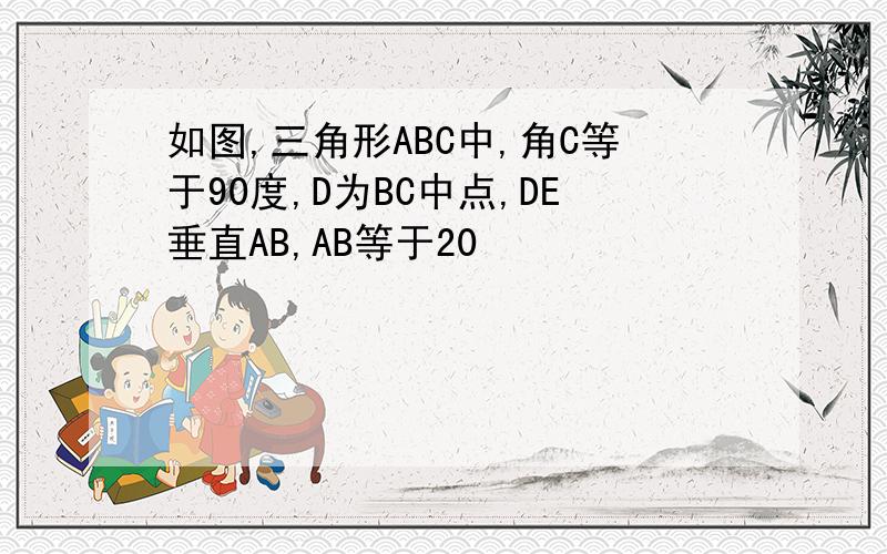 如图,三角形ABC中,角C等于90度,D为BC中点,DE垂直AB,AB等于20