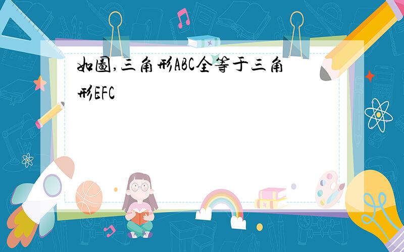 如图,三角形ABC全等于三角形EFC