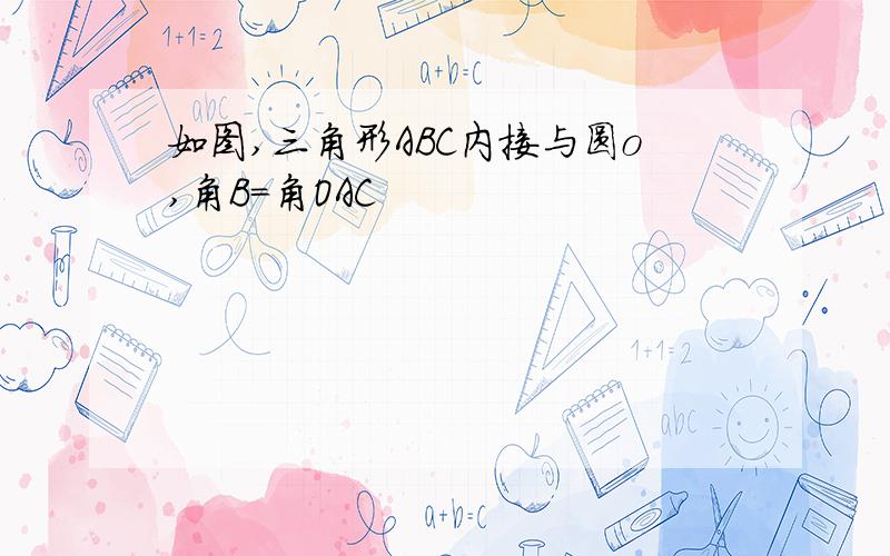 如图,三角形ABC内接与圆o,角B=角OAC