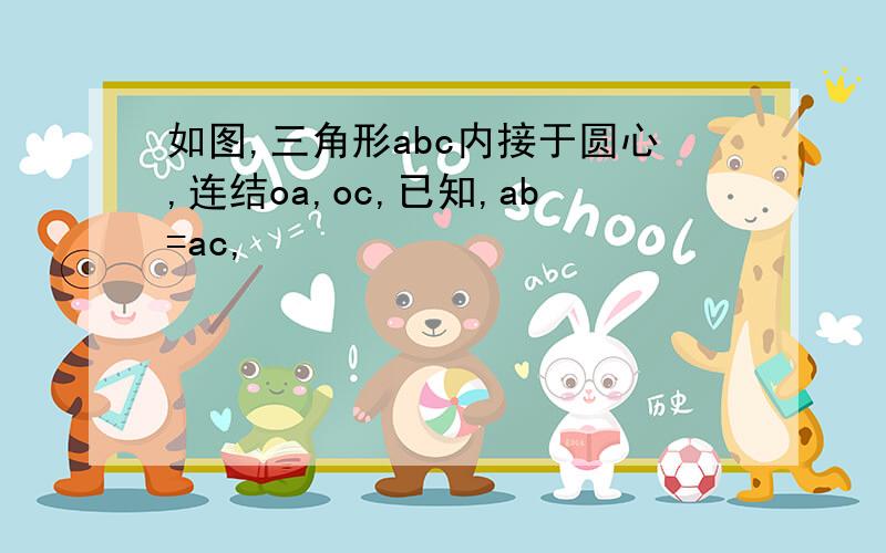 如图,三角形abc内接于圆心,连结oa,oc,已知,ab=ac,