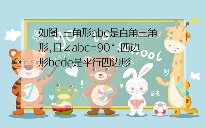 如图,三角形abc是直角三角形,且∠abc=90°,四边形bcde是平行四边形