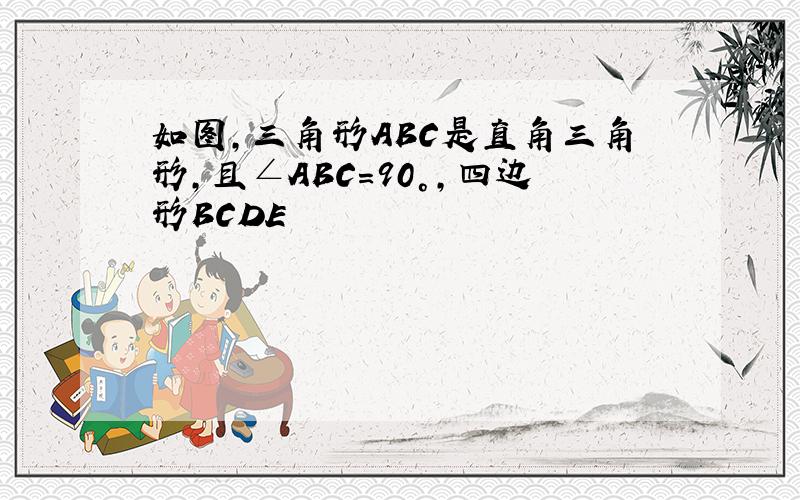 如图,三角形ABC是直角三角形,且∠ABC＝90°,四边形BCDE