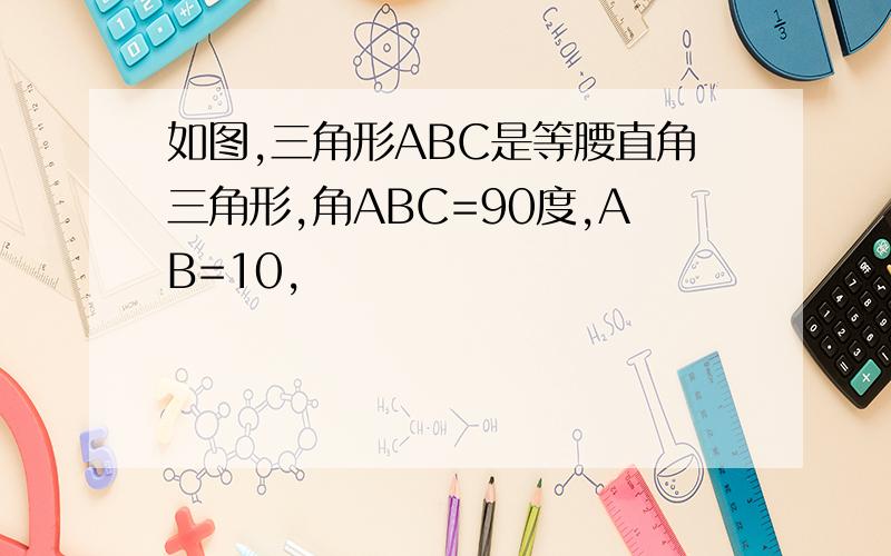 如图,三角形ABC是等腰直角三角形,角ABC=90度,AB=10,