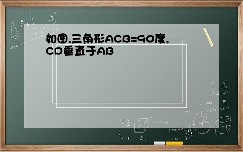 如图,三角形ACB=90度,CD垂直于AB