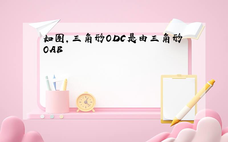 如图,三角形ODC是由三角形OAB