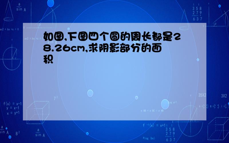 如图,下图四个圆的周长都是28.26cm,求阴影部分的面积