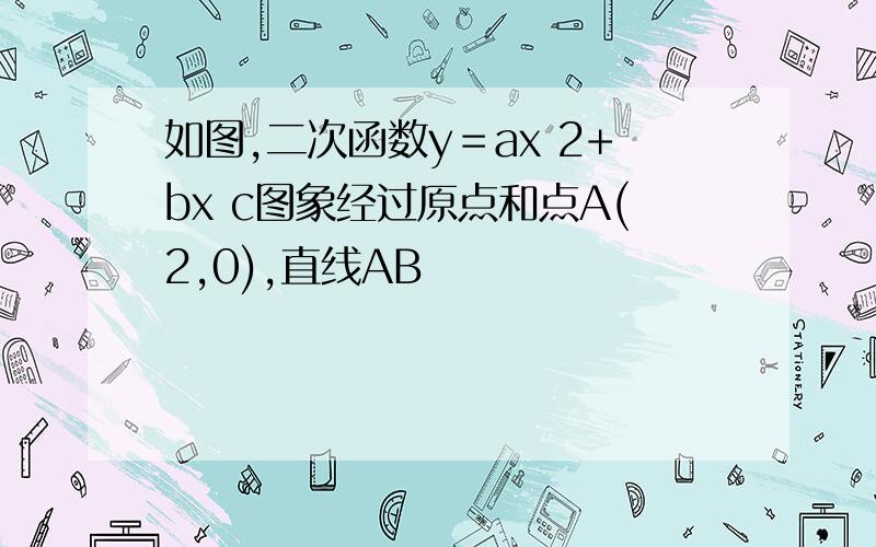 如图,二次函数y＝ax 2+bx c图象经过原点和点A(2,0),直线AB