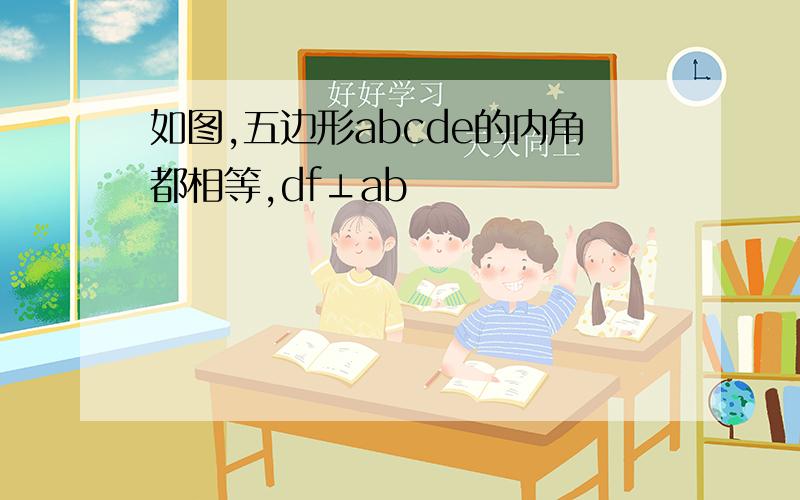 如图,五边形abcde的内角都相等,df⊥ab