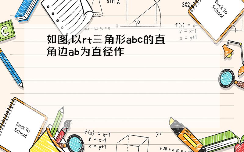 如图,以rt三角形abc的直角边ab为直径作