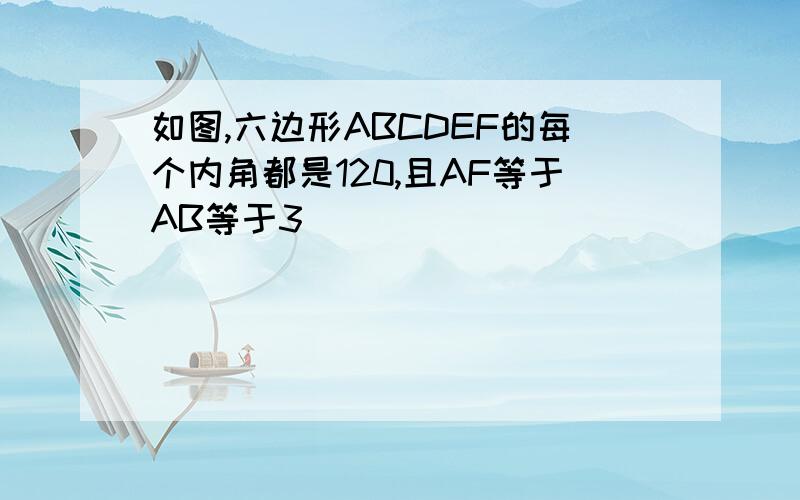 如图,六边形ABCDEF的每个内角都是120,且AF等于AB等于3