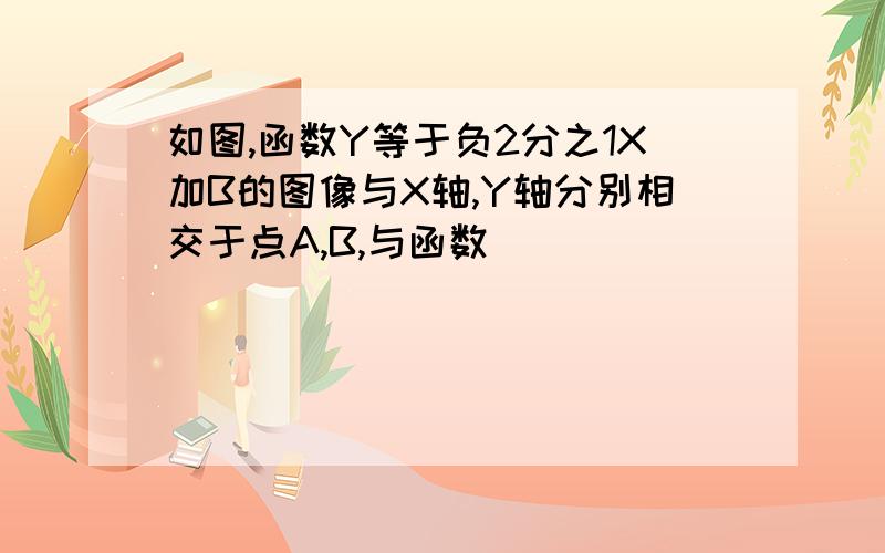 如图,函数Y等于负2分之1X加B的图像与X轴,Y轴分别相交于点A,B,与函数