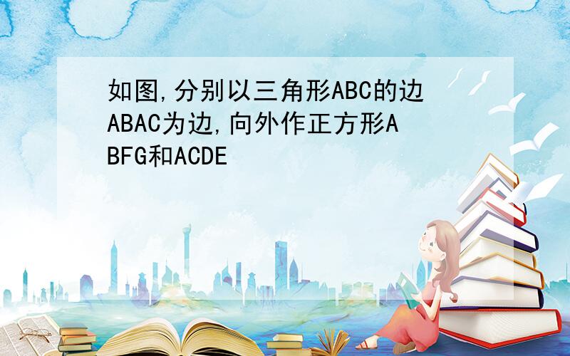 如图,分别以三角形ABC的边ABAC为边,向外作正方形ABFG和ACDE