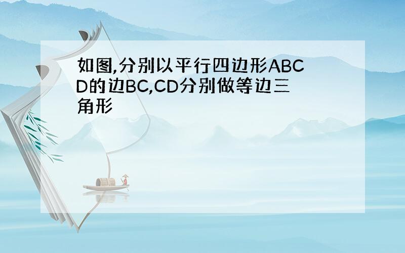 如图,分别以平行四边形ABCD的边BC,CD分别做等边三角形