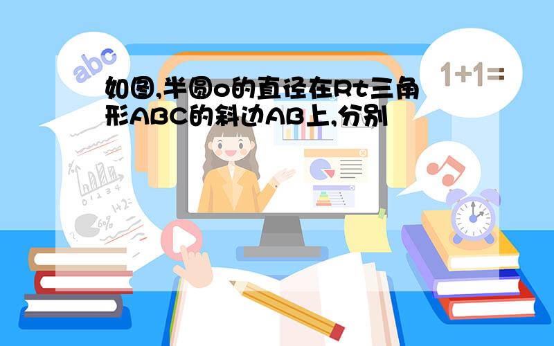 如图,半圆o的直径在Rt三角形ABC的斜边AB上,分别