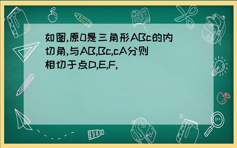 如图,原0是三角形ABc的内切角,与AB,Bc,cA分则相切于点D,E,F,