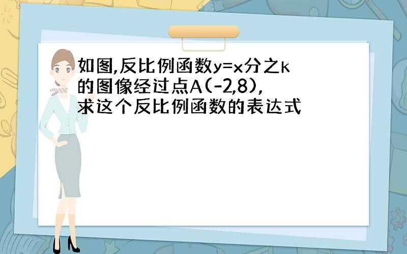 如图,反比例函数y=x分之k的图像经过点A(-2,8),求这个反比例函数的表达式