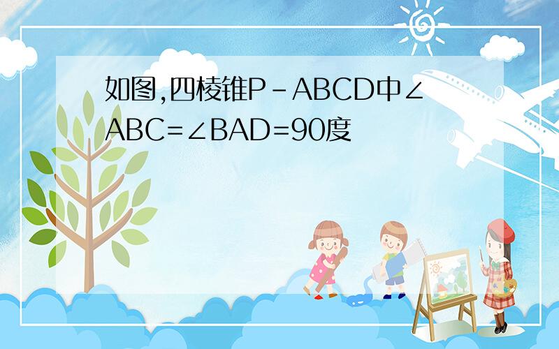 如图,四棱锥P-ABCD中∠ABC=∠BAD=90度