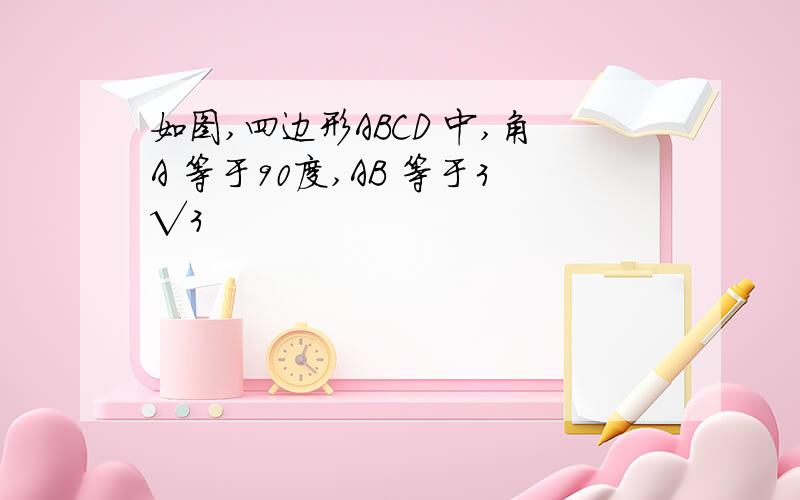 如图,四边形ABCD 中,角A 等于90度,AB 等于3√3