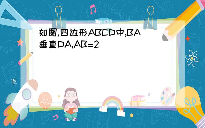 如图,四边形ABCD中,BA垂直DA,AB=2