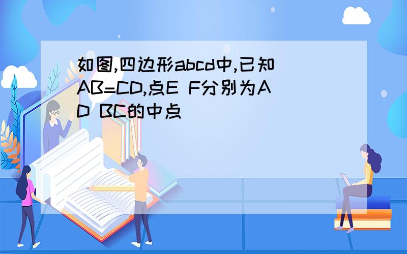 如图,四边形abcd中,已知AB=CD,点E F分别为AD BC的中点