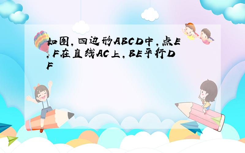 如图,四边形ABCD中,点E,F在直线AC上,BE平行DF