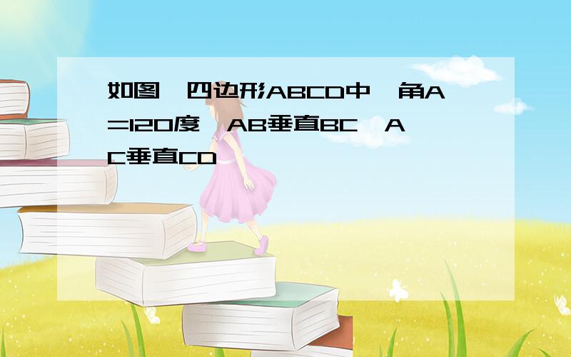 如图,四边形ABCD中,角A=120度,AB垂直BC,AC垂直CD